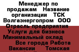 Менеджер по продажам › Название организации ­ ТСК Волгаэнергопром, ООО › Отрасль предприятия ­ Услуги для бизнеса › Минимальный оклад ­ 25 000 - Все города Работа » Вакансии   . Томская обл.,Томск г.